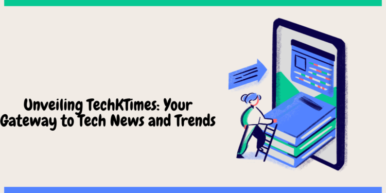 Unveiling TechKTimes: Your Gateway to Tech News and Trends