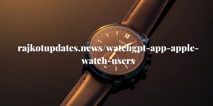rajkotupdates.news/watchgpt-app-apple-watch-users