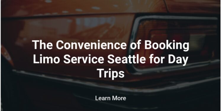 The Convenience of Booking Limo Service Seattle for Day Trips