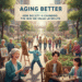 Aging Better: How Society Is Changing the Way We Value Later Life